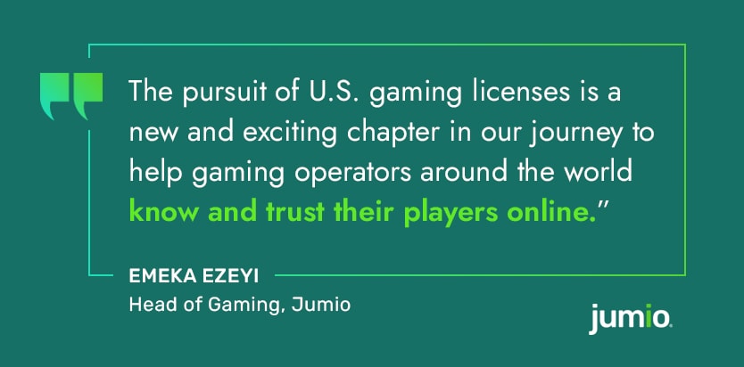 text on image: "The pursuit of U.S. gaming licenses is a new and exciting chapter in our journey to help gaming operators around the world know and trust their players online.” Emeka Ezeyi, Head of Gaming, Jumio